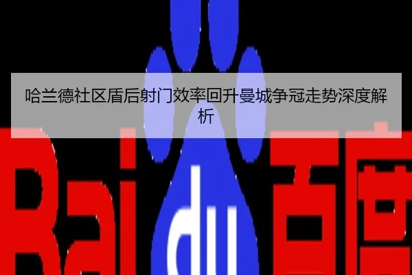 哈兰德社区盾后射门效率回升曼城争冠走势深度解析