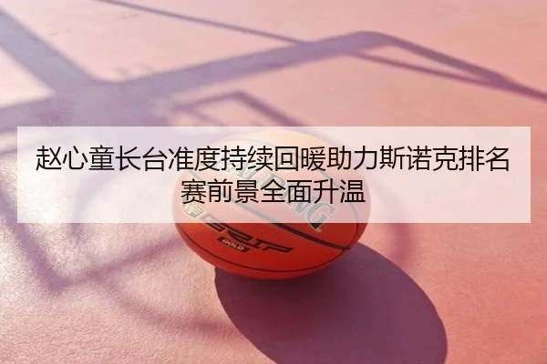 赵心童长台准度持续回暖助力斯诺克排名赛前景全面升温