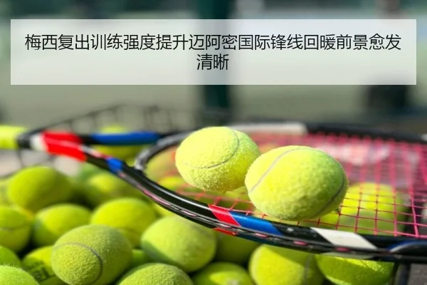 梅西复出训练强度提升迈阿密国际锋线回暖前景愈发清晰